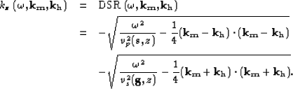 \begin{eqnarray}
k_z \left (\omega,{\bf k_m},{\bf k_h} \right )
 &=&\mbox {DSR} ...
 ...},z)}-\frac{1}{4}({\bf k_m}+{\bf k_h})\cdot({\bf k_m}+{\bf k_h})}.\end{eqnarray}