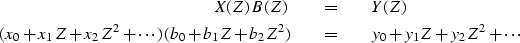 \begin{eqnarray}
X(Z)\, B(Z) &\quad =\quad& Y(Z)
\\ (x_0 + x_1 Z + x_2 Z^2 + \cd...
 ...0 + b_1 Z + b_2 Z^2) &\quad =\quad&
y_0 + y_1 Z + y_2 Z^2 + \cdots\end{eqnarray}