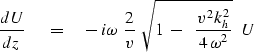 \begin{displaymath}
{dU \over dz }\ \eq 
{ - \, i \omega } \ {2 \over v }\ \sqrt { 1 \ -\ 
\ { v^2 \, k_h^2 \over 4\,\omega^2 } } \ \ U\end{displaymath}