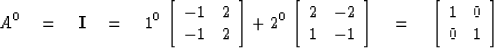 \begin{displaymath}
A^0 \eq {\bf I} \eq 1^0\, 
\left[ \begin{array}
{cc}
-1 & 2 ...
 ...eq
\left[ \begin{array}
{rr}
1 & 0 \\ 0 & 1 \end{array} \right]\end{displaymath}