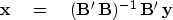 \begin{displaymath}
\bold x \eq ({\bf B'\, B})^{-1} \, {\bf B'} \, \bold y\end{displaymath}