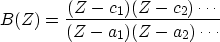 \begin{displaymath}
B(Z) = {(Z - c_{1}) (Z - c_{2}) \cdots \over {(Z - a_{1}) (Z - a_{2}) \cdots}}\end{displaymath}