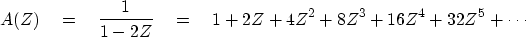 \begin{displaymath}
A(Z) \eq {1 \over 1-2Z} \eq 1 + 2Z + 4Z^2 + 8Z^3 + 16Z^4 + 32Z^5 + \cdots\end{displaymath}