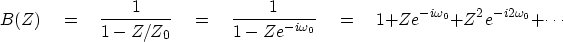 \begin{displaymath}
B(Z) \eq
{1 \over 1 - Z/Z_0} \eq
{1 \over 1 - Ze^{-i\omega_0}} \eq
1 + Ze^{-i\omega_0} +
 Z^2e^{-i2\omega_0} + \cdots\end{displaymath}