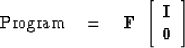 \begin{displaymath}
{\rm Program} \eq
\bold F \ 
 \left[ 
 \begin{array}
{c}
 \bold I \\  
 \bold 0
 \end{array} \right] \end{displaymath}