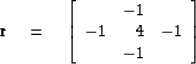 \begin{displaymath}
\bold r \eq
\left[
 \begin{array}
{rrr}
 & -1 & \\  -1 & 4 & -1 \\  & -1 & 
 \end{array}\right]\end{displaymath}