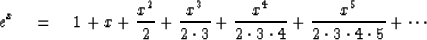 \begin{displaymath}
e^x \eq 1 + x
+ {x^2 \over 2}
+ {x^3 \over 2 \cdot 3}
+ {x^4...
 ...dot 3 \cdot 4}
+ {x^5 \over 2 \cdot 3 \cdot 4 \cdot 5}
+ \cdots\end{displaymath}