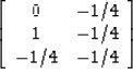 \begin{displaymath}
\left[
 \begin{array}
{cc}
 0 & -1/4 \\  1 & -1/4 \\  -1/4 & -1/4
 \end{array} \right]\end{displaymath}