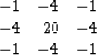 \begin{displaymath}
\begin{array}
{rrr}
-1 & -4 & -1 \\ -4 & 20 & -4 \\ -1 & -4 & -1\end{array}\end{displaymath}