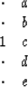 \begin{displaymath}
\begin{array}
{cc}
 \cdot &a \\  \cdot &b \\  1 &c \\  \cdot &d \\  \cdot &e \end{array}\end{displaymath}