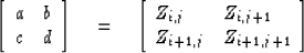 \begin{displaymath}
\left[
 \begin{array}
{ll}
 a & b \\  c & d
 \end{array} \ri...
 ...j} & Z_{i,j+1} \\  Z_{i+1,j} & Z_{i+1,j+1}
 \end{array} \right]\end{displaymath}