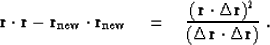 \begin{displaymath}
 \bold r \cdot \bold r -
 \bold r_{\rm new} \cdot \bold r_{\...
 ...elta \bold r )^2}
 {( \Delta \bold r \cdot \Delta \bold r )}\;.\end{displaymath}