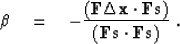 \begin{displaymath}
 \beta \eq - \frac{ (\bold F \Delta \bold x \cdot \bold F \bold s )}
 {(\bold F \bold s \cdot \bold F \bold s )}\;.\end{displaymath}