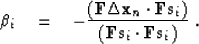 \begin{displaymath}
 \beta_i \eq - \frac{ (\bold F \Delta \bold x_n \cdot \bold F \bold s_i )}
 {(\bold F \bold s_i \cdot \bold F \bold s_i )}\;.\end{displaymath}