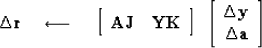 \begin{displaymath}
\Delta \bold r
 \quad\longleftarrow\quad
 \left[
 \begin{arr...
 ...ay}
{c}
 \Delta \bold y \\  \Delta \bold a
 \end{array} \right]\end{displaymath}