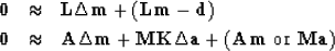 \begin{eqnarray}
\bold 0 &\approx& \bold L \Delta \bold m + (\bold L \bold m - \...
 ...ld K \Delta \bold a +
(\bold A\bold m \ {\rm or}\
 \bold M\bold a)\end{eqnarray}