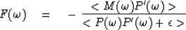 \begin{displaymath}
F(\omega )\eq
- \ {<M(\omega ) P'(\omega )\gt \over <P(\omega )P'(\omega ) + \epsilon \gt}\end{displaymath}