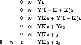 \begin{eqnarray}
\bold 0 &\approx & \bold Y \bold a \\ \bold 0 &\approx & \bold ...
 ... 0 \quad\approx\quad
\bold r &= & \bold Y\bold K\bold a +\bold r_0\end{eqnarray}