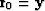 $ \bold r_0 = \bold y$