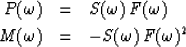 \begin{eqnarray}
P(\omega )&=&S(\omega )\,F(\omega )
\\ M(\omega )&=&-S(\omega )\,F(\omega )^2\end{eqnarray}