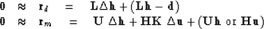 \begin{displaymath}
\begin{array}
{lll}
\bold 0 &\approx& \bold r_d \eq
 \bold L...
 ...old u +
(\bold U\bold h \ {\rm or}\
 \bold H\bold u)\end{array}\end{displaymath}