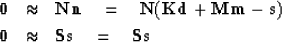 \begin{eqnarray}
\bold 0&\approx&\bold N\bold n\eq \bold N(\bold K\bold d+\bold M\bold m-\bold s)\\ \bold 0&\approx&\bold S\bold s\eq \bold S \bold s\end{eqnarray}