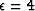 $\epsilon=4$