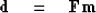 \begin{displaymath}
\bold d \quad =\quad\bold F \bold m\end{displaymath}