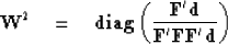 \begin{displaymath}
\bold W^2 \quad =\quad{\bf diag}
 \left(
 {\bold F' \bold d \over \bold F'\bold F\bold F'\bold d}
 \right)\end{displaymath}