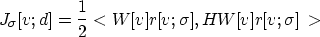 \begin{displaymath}
J_{\sigma}[v;d] = \frac{1}{2}<W[v]r[v;\sigma],HW[v]r[v;\sigma]\gt\end{displaymath}