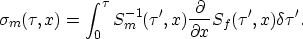 \begin{displaymath}
\sigma_m(\tau,x) = \int_0^\tau S^{-1}_m (\tau',x) {\partial \over \partial x}S_f(\tau',x) \delta \tau' .\end{displaymath}