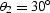 $\theta_{2}= 30^{\circ}$