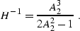 \begin{displaymath}
H^{-1}=\frac {A_2^3} {2A_2^2 -1}\; .\end{displaymath}