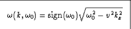 \begin{displaymath}
\fbox {$
\omega(k,\omega_0) = \mbox{sign}(\omega_0) \sqrt{\omega_0^2 - v^2
k_x^2}
$}
\end{displaymath}