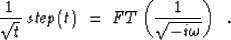 \begin{displaymath}
\frac{1}{\sqrt{t}}\;\mathit{step(t)}\;=\;FT \left(\frac{1}{\sqrt{-i \omega}}\right)\;\;\mbox{\rm.}\end{displaymath}