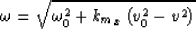 \begin{displaymath}
\omega= \sqrt{\omega_0^2+{k_m}_x\left(\v_0^2-\v^2\right)} \end{displaymath}