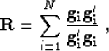 \begin{displaymath}
 \bold{R} = \sum_{i=1}^{N} \bold{\frac{g_i g'_i}{g'_i g_i}}\;, \end{displaymath}