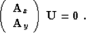 \begin{displaymath}
\left(\begin{array}
{c}\displaystyle
\bold{A}_x \\ \bold{A}_y\end{array}\right)\,\bold{U} = \bold{0}\;.\end{displaymath}