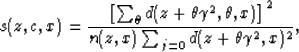 \begin{displaymath}
s(z,c,x)={\left[ \sum_{\theta} d(z+\theta \gamma^2,\theta,x)\right]^2 \over
n(z,x) \sum_{j=0} d(z+\theta \gamma^2,x)^2 }
,\end{displaymath}