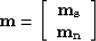 \begin{displaymath}
{\bf m}=\left [ \begin{array}
{c}
 {\bf m_s}\  {\bf m_n}
 \end{array} \right ]\end{displaymath}