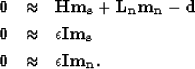 \begin{eqnarray}
{\bf 0} &\approx& {\bf Hm_s+L_nm_n - d} \nonumber \  {\bf 0} &...
 ..._s} \nonumber \  {\bf 0} &\approx& \epsilon {\bf Im_n}. \nonumber\end{eqnarray}