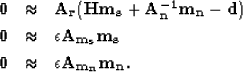 \begin{eqnarray}
{\bf 0} &\approx& {\bf A_r(Hm_s+A_n^{-1}m_n - d)}
\  {\bf 0} &...
 ...onumber \  {\bf 0} &\approx& \epsilon {\bf A_{m_n}m_n}. \nonumber\end{eqnarray}