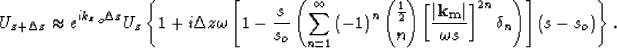 \begin{displaymath}
U_{z+\Delta z}\approx e^{i {k_z}_o\Delta z} U_z
\left\{ 
1+ ...
 ...} \S^{2n} \delta_n \right)\right]\left(s - s_o\right)
\right\}.\end{displaymath}