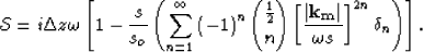 \begin{displaymath}
\mathcal S= i\Delta z\omega\left[1- \frac{s}{s_o} \left(\sum...
 ...aystyle{\frac{1}{2} \choose n} \S^{2n} \delta_n \right)\right].\end{displaymath}