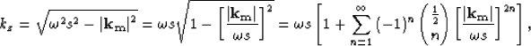 \begin{displaymath}
k_z= \sqrt{\omega^2 { s }^2 - \left\vert \bf k_m\right\vert^...
 ...ight)^n
 \displaystyle{\frac{1}{2} \choose n} \S^{2n} \right]
,\end{displaymath}