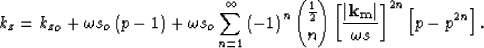 \begin{displaymath}
k_z= {k_z}_o+ \omega s_o\left(p - 1\right)
 + \omega s_o\sum...
 ...ystyle{\frac{1}{2} \choose n} \S^{2n} \left[p - p^{2n} \right].\end{displaymath}