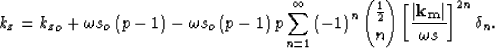 \begin{displaymath}
k_z= {k_z}_o+ \omega s_o\left(p - 1\right)
 - \omega s_o\lef...
 ...ght)^n
 \displaystyle{\frac{1}{2} \choose n} \S^{2n} \delta_n. \end{displaymath}