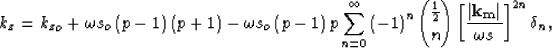 \begin{displaymath}
k_z= {k_z}_o+ \omega s_o\left(p - 1\right)\left(p + 1\right)...
 ...ght)^n
 \displaystyle{\frac{1}{2} \choose n} \S^{2n} \delta_n, \end{displaymath}