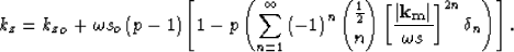 \begin{displaymath}
k_z= {k_z}_o+ \omega s_o\left(p - 1\right)
 \left[1- p \left...
 ...ystyle{\frac{1}{2} \choose n} \S^{2n} \delta_n \right)\right]. \end{displaymath}