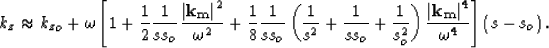 \begin{displaymath}
k_z\approx {k_z}_o+ \omega\left[1 
 + \frac{1}{2} \frac{1}{s...
 ...t \bf k_m\right\vert^4}{\omega^4}
 \right]\left(s - s_o\right).\end{displaymath}